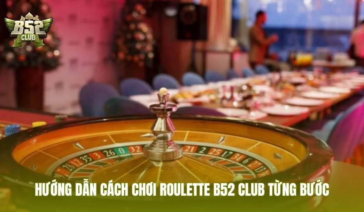 Cách chơi Roulette B52 Club với 5 bước đặt cược cho người mới